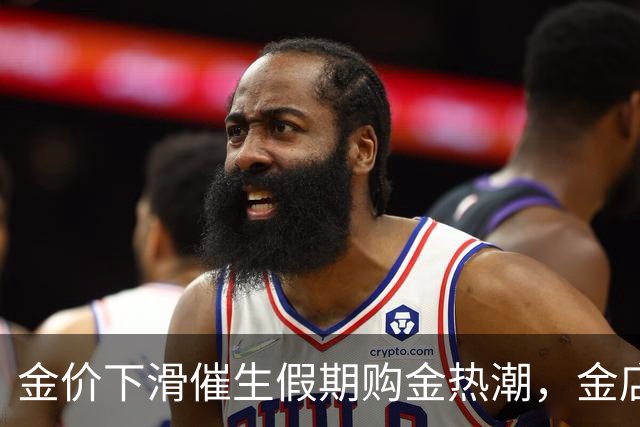 金价下滑催生假期购金热潮，金店人流量剧增